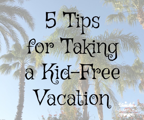 5 Tips for Taking a Kid-Free Vacation